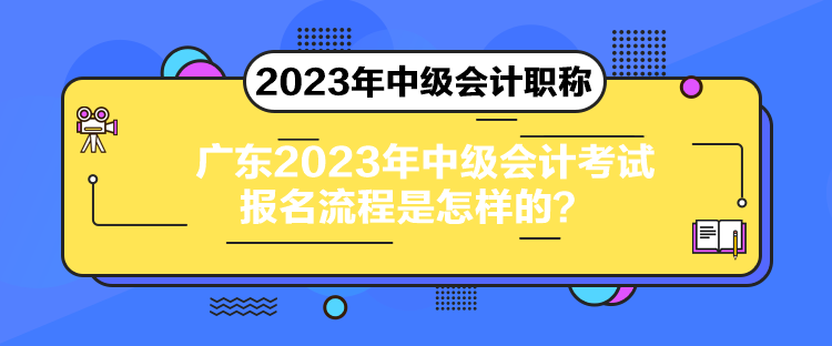 廣東2023年中級會計考試報名流程是怎樣的？