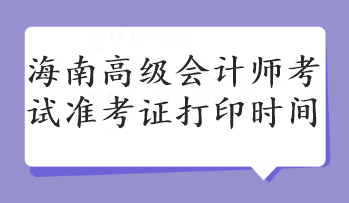 海南高級會計師考試準考證打印時間