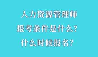 人力資源管理師報(bào)考條件是什么？什么時候報(bào)名？