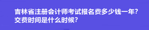 吉林省注冊(cè)會(huì)計(jì)師考試報(bào)名費(fèi)多少錢(qián)一年？交費(fèi)時(shí)間是什么時(shí)候？