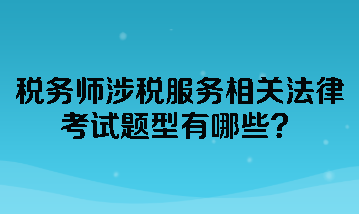 稅務(wù)師涉稅服務(wù)相關(guān)法律考試題型有哪些？