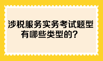 涉稅服務(wù)實(shí)務(wù)考試題型有哪些類型的？