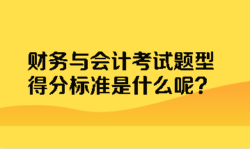 財務與會計考試題型得分標準是什么呢？