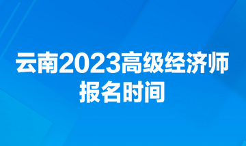 云南2023高級經濟師報名時間