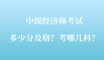 中級(jí)經(jīng)濟(jì)師考試多少分及格？考哪幾科？