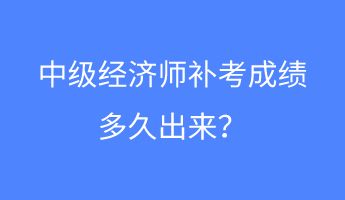 中級(jí)經(jīng)濟(jì)師補(bǔ)考成績(jī)多久出來(lái)？