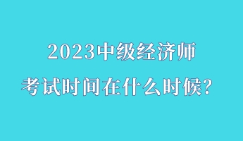 2023中級經濟師考試時間在什么時候？