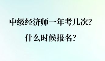 中級(jí)經(jīng)濟(jì)師一年考幾次？什么時(shí)候報(bào)名？