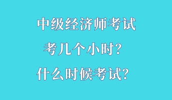 中級經(jīng)濟(jì)師考試考幾個(gè)小時(shí)？什么時(shí)候考試？