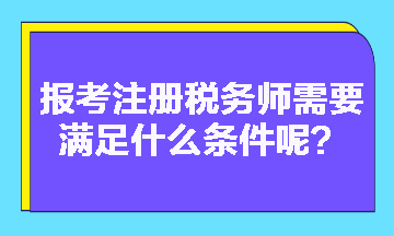 2023年報考注冊稅務(wù)師需要滿足什么條件呢？