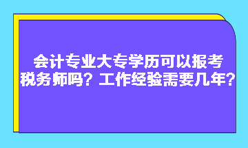 會(huì)計(jì)專(zhuān)業(yè)大專(zhuān)學(xué)歷可以報(bào)考稅務(wù)師嗎？工作經(jīng)驗(yàn)需要幾年？