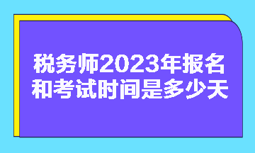 稅務(wù)師2023年報名和考試時間是多少天啊？