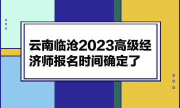 云南臨滄2023高級(jí)經(jīng)濟(jì)師報(bào)名時(shí)間確定了！