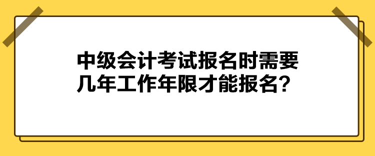 中級(jí)會(huì)計(jì)考試報(bào)名時(shí)需要幾年工作年限才能報(bào)名？