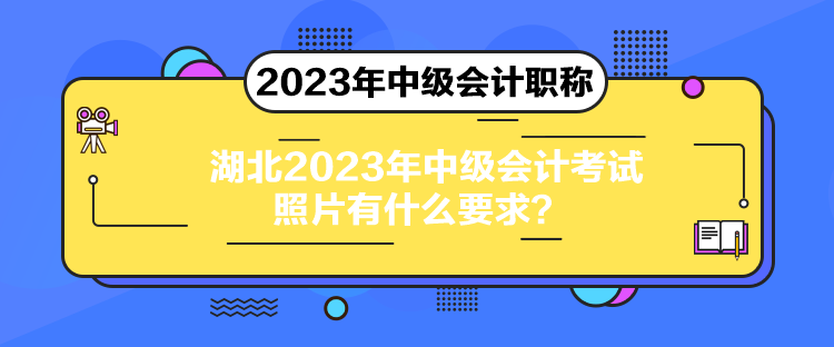 湖北2023年中級(jí)會(huì)計(jì)考試照片有什么要求？