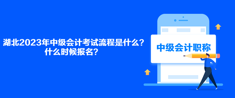 湖北2023年中級(jí)會(huì)計(jì)考試流程是什么？什么時(shí)候報(bào)名？