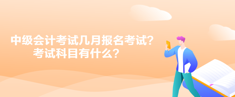 中級(jí)會(huì)計(jì)考試幾月報(bào)名考試？考試科目有什么？