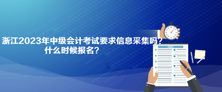 浙江2023年中級(jí)會(huì)計(jì)考試要求信息采集嗎？什么時(shí)候報(bào)名？