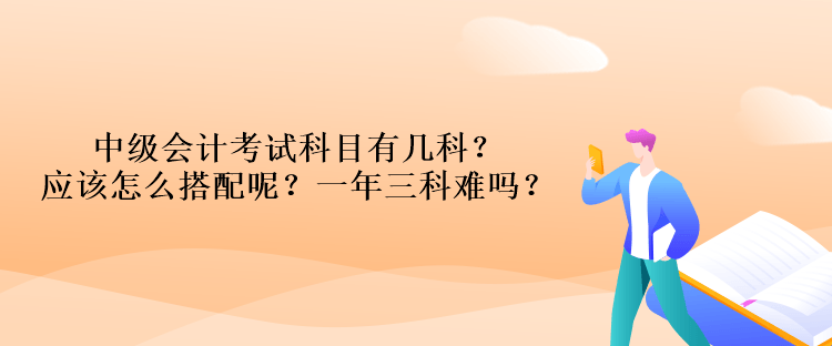 中級會計(jì)考試科目有幾科？應(yīng)該怎么搭配呢？一年三科難嗎？