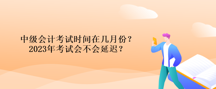 中級會計考試時間在幾月份？2023年考試會不會延遲？