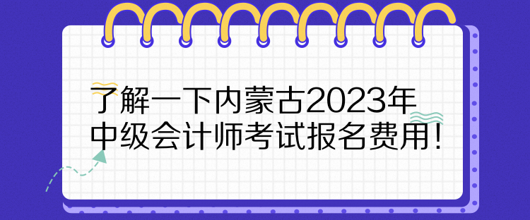 了解一下內(nèi)蒙古2023年中級會計師考試報名費用！