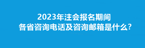 2023年注會(huì)報(bào)名期間各省咨詢電話及咨詢郵箱是什么？