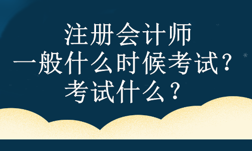 注冊會計師一般什么時候考試？考試什么？