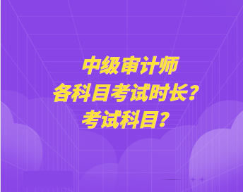 中級(jí)審計(jì)師各科目考試時(shí)長？考試科目？