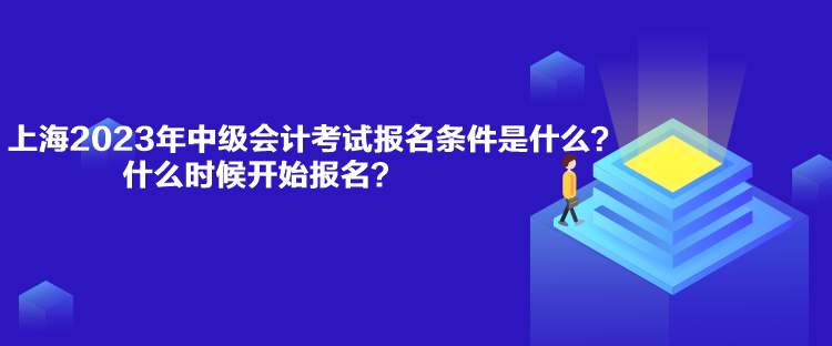 上海2023年中級(jí)會(huì)計(jì)考試報(bào)名條件是什么？什么時(shí)候開始報(bào)名？