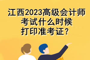 江西2023高級會計師考試什么時候打印準考證？