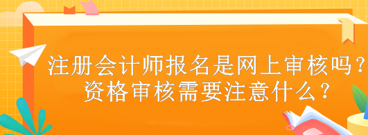 注冊(cè)會(huì)計(jì)師報(bào)名是網(wǎng)上審核嗎？資格審核需要注意什么？