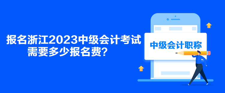 報(bào)名浙江2023中級(jí)會(huì)計(jì)考試需要多少報(bào)名費(fèi)？