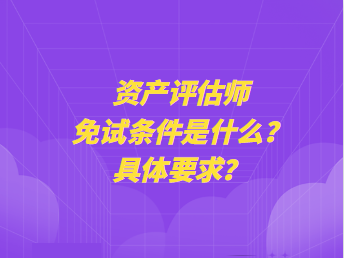 資產(chǎn)評(píng)估師免試條件是什么？具體要求？