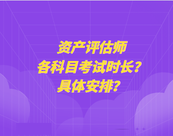 資產(chǎn)評(píng)估師各科目考試時(shí)長(zhǎng)？具體安排？