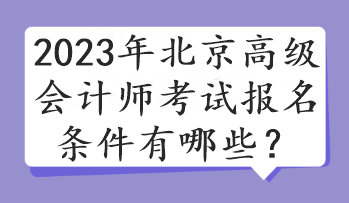 2023年北京高級會計(jì)師考試報名條件有哪些？