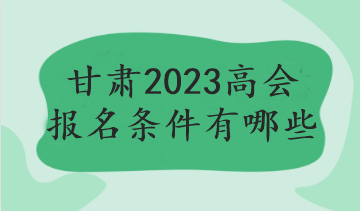 甘肅2023高會報(bào)名條件有哪些