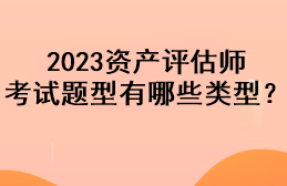 2023資產(chǎn)評估師考試題型有哪些類型？