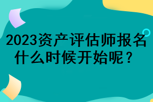 2023資產(chǎn)評(píng)估師報(bào)名什么時(shí)候開(kāi)始呢？