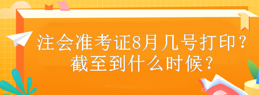 注會(huì)準(zhǔn)考證8月幾號(hào)打??？截至到什么時(shí)候？