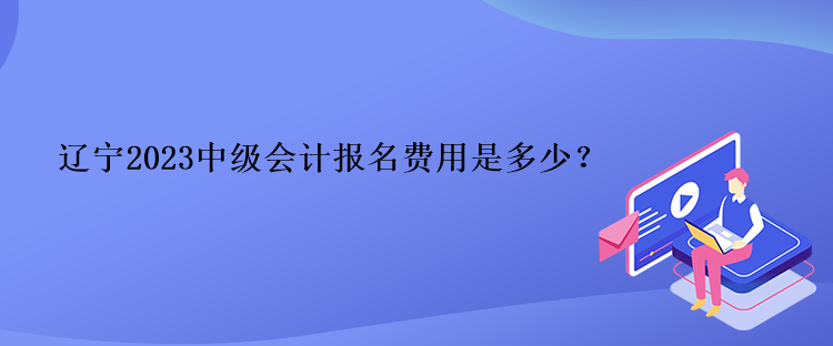 遼寧2023中級(jí)會(huì)計(jì)報(bào)名費(fèi)用是多少？