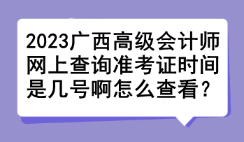 2023廣西高級會計師網(wǎng)上查詢準考證時間是幾號啊怎么查看？