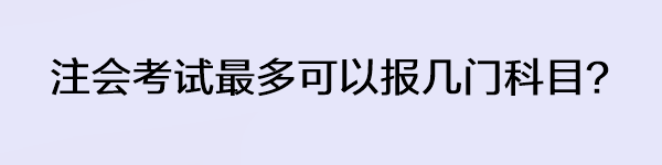 注會(huì)考試最多可以報(bào)幾門科目？