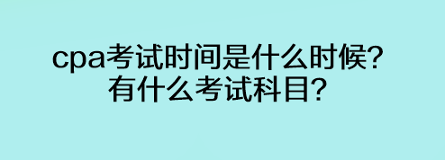 cpa考試時(shí)間是什么時(shí)候？有什么考試科目？