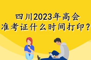 四川2023年高會準考證什么時間打??？