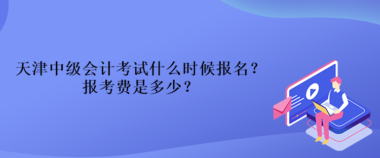 天津中級會計(jì)考試什么時(shí)候報(bào)名？報(bào)考費(fèi)是多少？