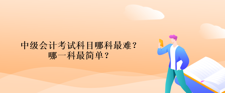 中級(jí)會(huì)計(jì)考試科目哪科最難？哪一科最簡(jiǎn)單？