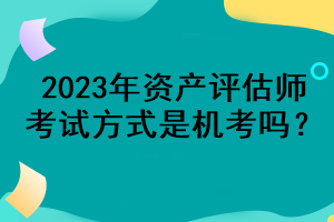 2023年資產(chǎn)評估師考試方式是機考嗎？