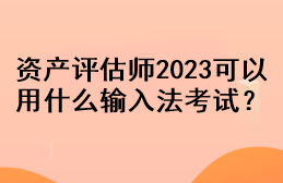 資產(chǎn)評(píng)估師2023可以用什么輸入法考試？