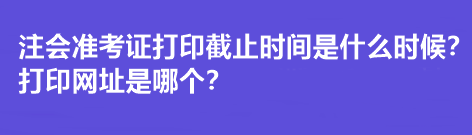 注會準(zhǔn)考證打印截止時間是什么時候？打印網(wǎng)址是哪個？