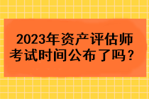 2023年資產(chǎn)評估師考試時間公布了嗎？